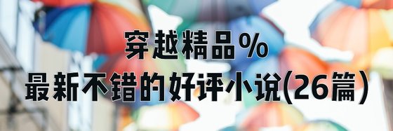 穿越精品%最新不錯的好評小說(26篇)