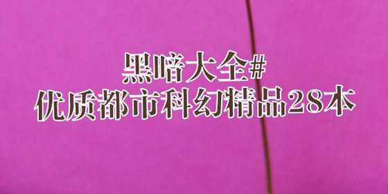 黑暗大全#优质都市科幻精品28本